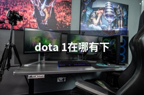 dota 1在哪有下-第1张-游戏信息-龙启网
