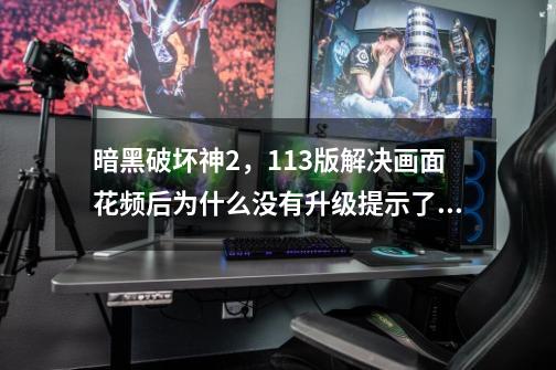 暗黑破坏神2,113版解决画面花频后为什么没有升级提示了,掉宝率也下降了-第1张-游戏信息-龙启网
