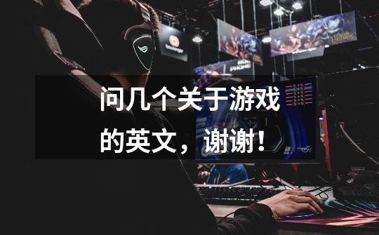 问几个关于游戏的英文，谢谢！-第1张-游戏信息-龙启网