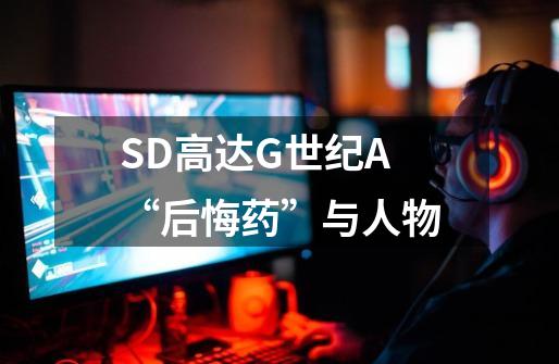 SD高达G世纪A“后悔药”与人物-第1张-游戏信息-龙启网