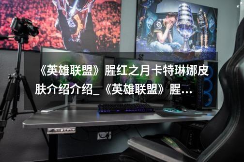 《英雄联盟》腥红之月卡特琳娜皮肤介绍介绍_《英雄联盟》腥红之月卡特琳娜皮肤介绍是什么-第1张-游戏信息-龙启网