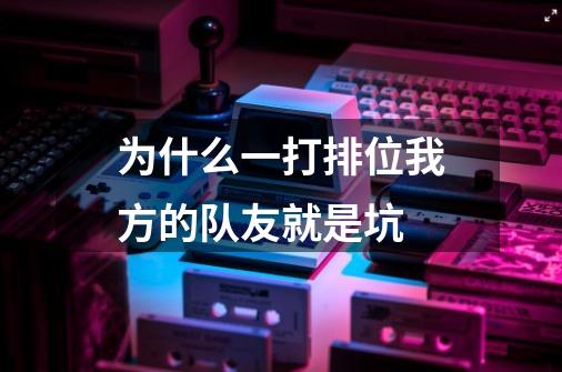 为什么一打排位我方的队友就是坑-第1张-游戏信息-龙启网