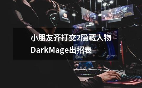 小朋友齐打交2隐藏人物DarkMage出招表-第1张-游戏信息-龙启网