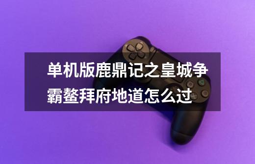 单机版鹿鼎记之皇城争霸鳌拜府地道怎么过-第1张-游戏信息-龙启网