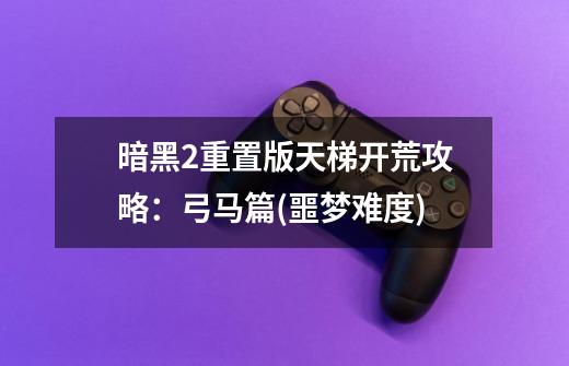 暗黑2重置版天梯开荒攻略:弓马篇(噩梦难度)-第1张-游戏信息-龙启网