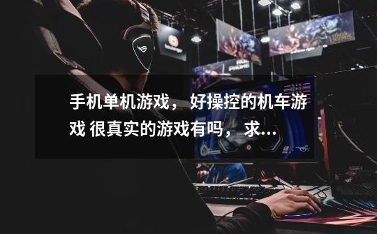 手机单机游戏, 好操控的机车游戏 很真实的游戏有吗, 求推荐-第1张-游戏信息-龙启网