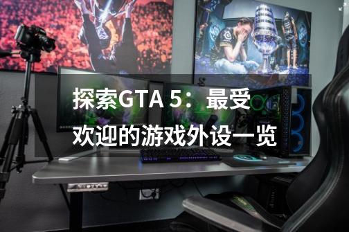 探索GTA 5:最受欢迎的游戏外设一览-第1张-游戏信息-龙启网