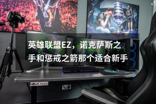 英雄联盟EZ,诺克萨斯之手和惩戒之箭那个适合新手-第1张-游戏信息-龙启网