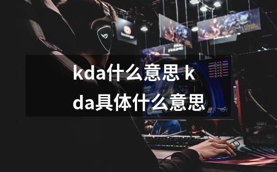 kda什么意思 kda具体什么意思-第1张-游戏信息-龙启网