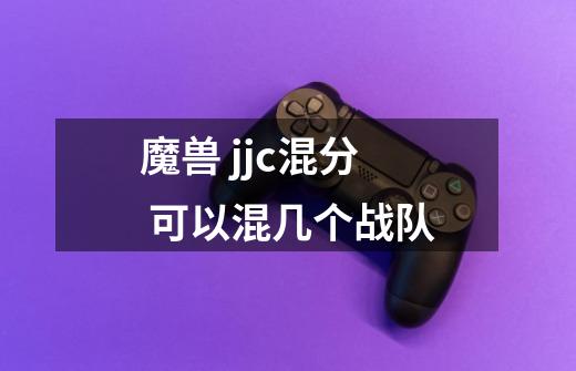 魔兽 jjc混分 可以混几个战队-第1张-游戏信息-龙启网