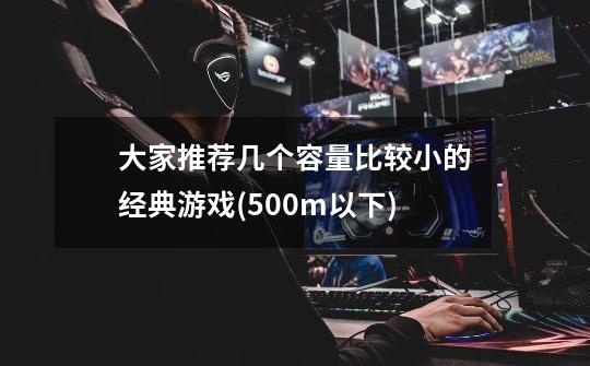 大家推荐几个容量比较小的经典游戏(500m以下)..-第1张-游戏信息-龙启网