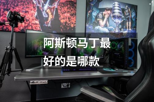 阿斯顿马丁最好的是哪款-第1张-游戏信息-龙启网