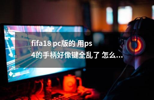 fifa18 pc版的 用ps4的手柄好像键全乱了 怎么设置-第1张-游戏信息-龙启网