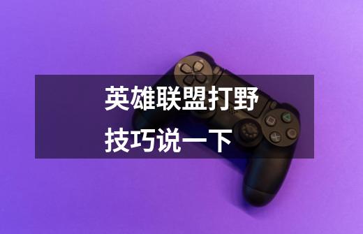 英雄联盟打野技巧说一下-第1张-游戏信息-龙启网
