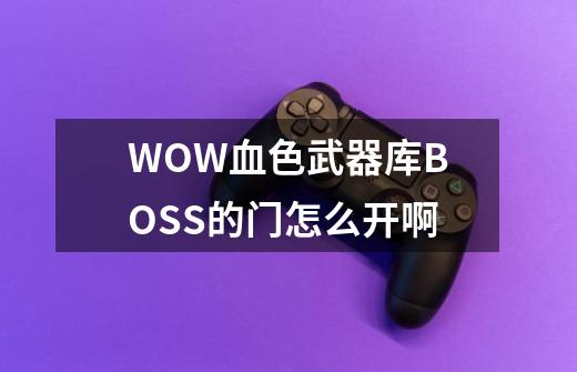 WOW血色武器库BOSS的门怎么开啊-第1张-游戏信息-龙启网