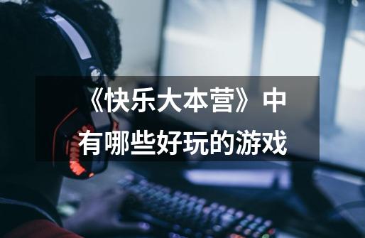 《快乐大本营》中有哪些好玩的游戏-第1张-游戏信息-龙启网