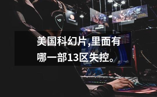 美国科幻片,里面有哪一部13区失控。-第1张-游戏信息-龙启网