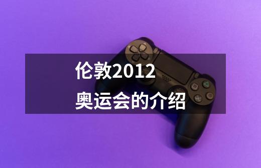 伦敦2012奥运会的介绍-第1张-游戏信息-龙启网