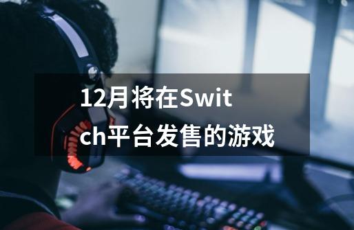 12月将在Switch平台发售的游戏-第1张-游戏信息-龙启网