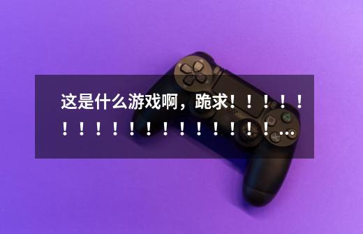 这是什么游戏啊,跪求!!!!!!!!!!!!!!!!!!!!! (求原作,非网页游戏)-第1张-游戏信息-龙启网