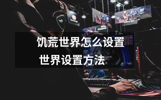 饥荒世界怎么设置 世界设置方法-第1张-游戏信息-龙启网