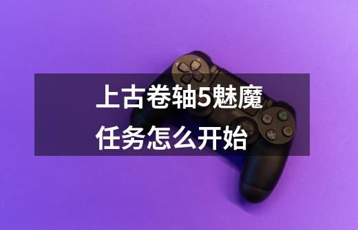 上古卷轴5魅魔任务怎么开始-第1张-游戏信息-龙启网