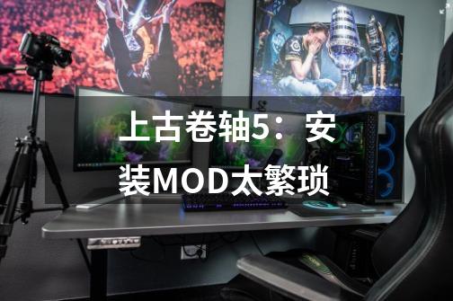 上古卷轴5:安装MOD太繁琐-第1张-游戏信息-龙启网