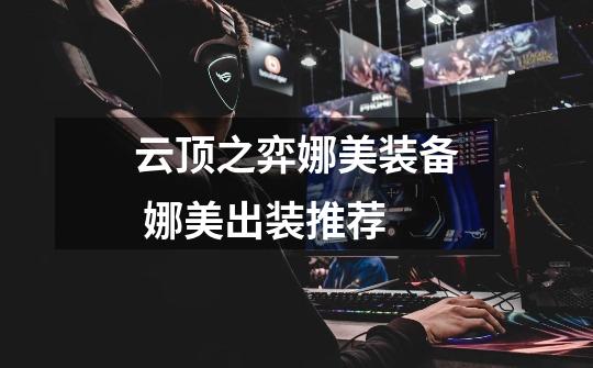 云顶之弈娜美装备 娜美出装推荐-第1张-游戏信息-龙启网