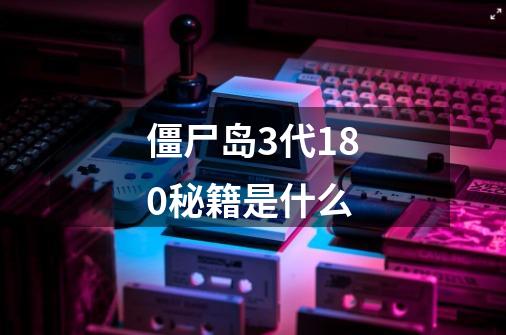 僵尸岛3代18.0秘籍是什么-第1张-游戏信息-龙启网
