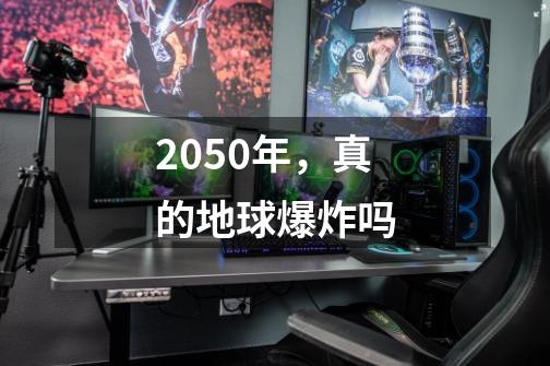 2050年，真的地球爆炸吗-第1张-游戏信息-龙启网