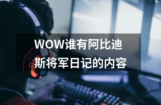 WOW谁有阿比迪斯将军日记的内容-第1张-游戏信息-龙启网