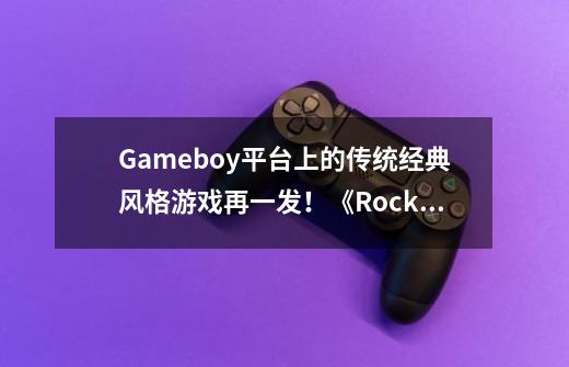 Gameboy平台上的传统经典风格游戏再一发!《Rocket Man》让你享受过往乐趣!-第1张-游戏信息-龙启网
