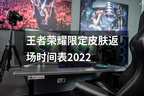 王者荣耀限定皮肤返场时间表2022-第1张-游戏信息-龙启网