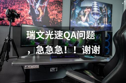 瑞文光速QA问题，急急急！！谢谢-第1张-游戏信息-龙启网