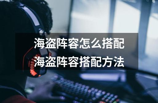 海盗阵容怎么搭配海盗阵容搭配方法-第1张-游戏信息-龙启网
