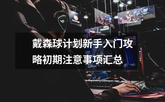 戴森球计划新手入门攻略初期注意事项汇总-第1张-游戏信息-龙启网