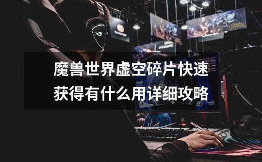 魔兽世界虚空碎片快速获得有什么用详细攻略-第1张-游戏信息-龙启网