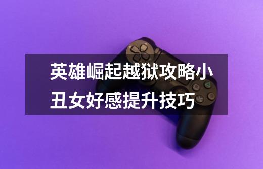 英雄崛起越狱攻略小丑女好感提升技巧-第1张-游戏信息-龙启网