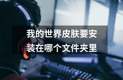 我的世界皮肤要安装在哪个文件夹里-第1张-游戏信息-龙启网