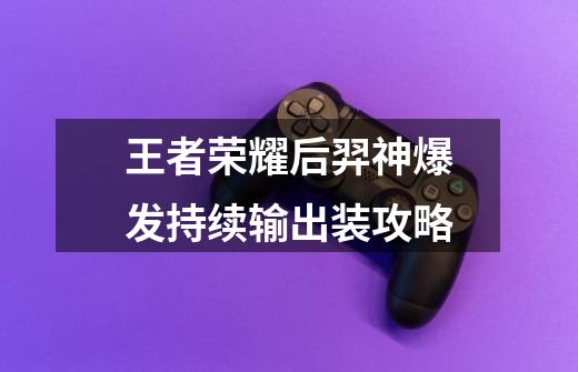 王者荣耀后羿神爆发持续输出装攻略-第1张-游戏信息-龙启网