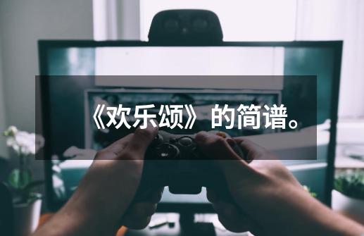 《欢乐颂》的简谱。-第1张-游戏信息-龙启网