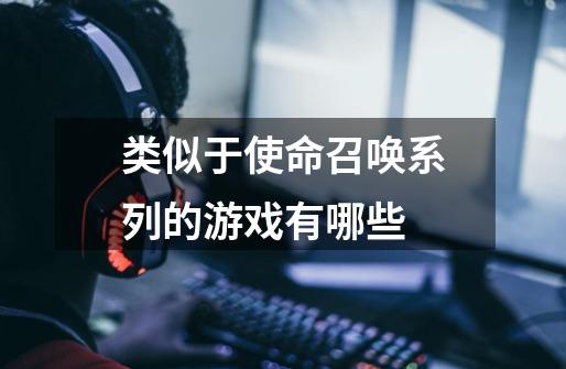 类似于使命召唤系列的游戏有哪些-第1张-游戏信息-龙启网