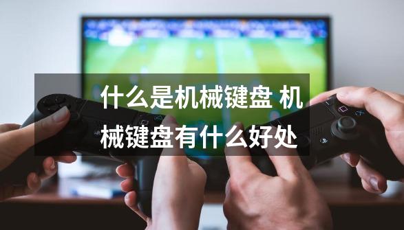 什么是机械键盘 机械键盘有什么好处-第1张-游戏信息-龙启网