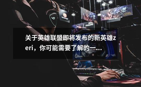 关于英雄联盟即将发布的新英雄zeri,你可能需要了解的一些冷知识-第1张-游戏信息-龙启网