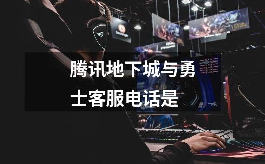 腾讯地下城与勇士客服电话是-第1张-游戏信息-龙启网
