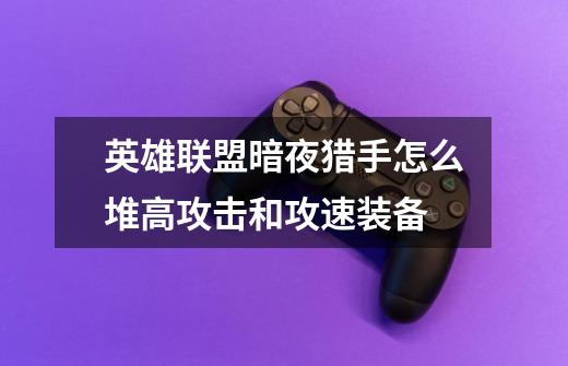 英雄联盟暗夜猎手怎么堆高攻击和攻速装备-第1张-游戏信息-龙启网