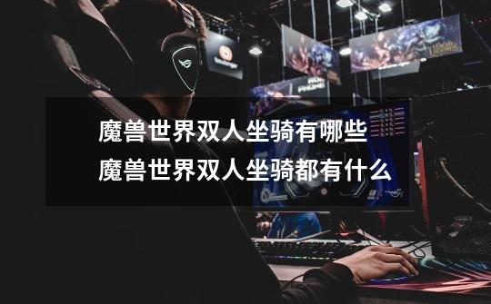 魔兽世界双人坐骑有哪些 魔兽世界双人坐骑都有什么-第1张-游戏信息-龙启网