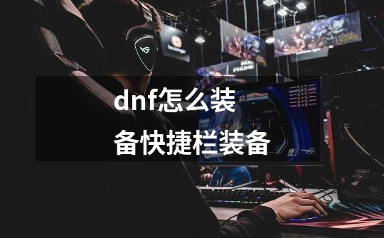 dnf怎么装备快捷栏装备-第1张-游戏信息-龙启网