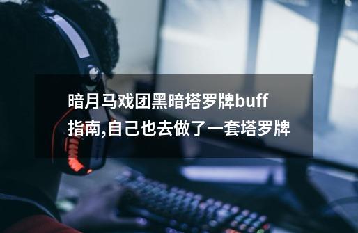 暗月马戏团黑暗塔罗牌buff指南,自己也去做了一套塔罗牌-第1张-游戏信息-龙启网