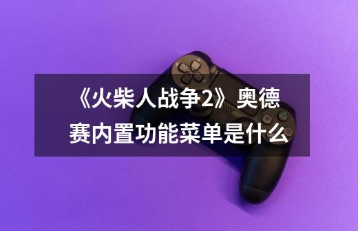 《火柴人战争2》奥德赛内置功能菜单是什么-第1张-游戏信息-龙启网